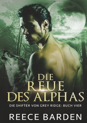 Reece Barden - Die Reue des Alphas Ein paranormaler, romantischer Wolfshifter Roman