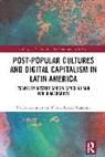 Pablo Alabarces, Néstor García Canclini - Post-Popular Cultures and Digital Capitalism in Latin America