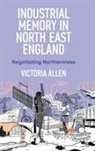 Allen Victoria - Industrial Memory in North East England