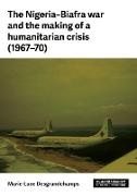 Marie-Luce Desgrandchamps - The Nigeria-Biafra war and the making of a humanitarian crisis The Biafra Crisis, 1967-1970