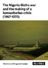 Marie-Luce Desgrandchamps - The Nigeria-Biafra War and the Making of a Humanitarian Crisis (1967-1970)