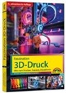 Andreas Schlenker, Werner Sommer - Faszination 3D Druck - 5., aktualisierte Auflage - Alles zum Drucken, Scannen, Modellieren