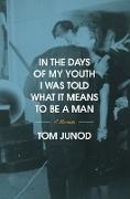 Tom Junod - In the Days of My Youth I Was Told What It Means to Be a Man A Memoir