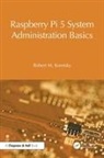 Robert M Koretsky, Robert M. Koretsky - Raspberry Pi 5 System Administration Basics
