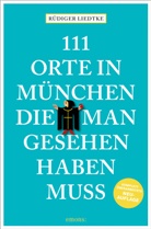 Rüdiger Liedtke - 111 Orte in München, die man gesehen haben muss, Band 1