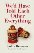 Judith Hermann - We'd Have Told Each Other Everything Translated by Katy Derbyshire