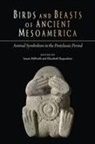 Elizabeth Baquedano, Susan Milbrath - Birds and Beasts of Ancient Mesoamerica