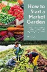 Collyns Kate - How to Start a Market Garden