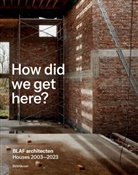 BLAF architecten, Bart van den Driessche, Lieven Nijs, Bart van den Driessche, BLAF architecten - How did we get here?