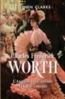 Stephen Clarke - Charles Frederick Worth, l'Anglais qui a inventé la haute couture