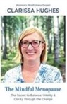 Clarissa Hughes - The Mindful Menopause. The Secret to Balance, Vitality and Clarity Through The Change