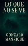 Gonzalo Manrique - lo que no se ve