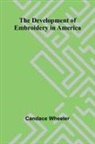 Candace Wheeler - The Development Of Embroidery In America