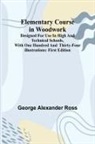 George Alexander Ross - Elementary Course In Woodwork; Designed For Use In High And Technical Schools, With One Hundred And Thirty-Four Illustrations