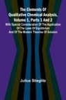 Julius Stieglitz - The Elements Of Qualitative Chemical Analysis, Vol. 1, Parts 1 And 2; With Special Consideration Of The Application Of The Laws Of Equilibrium And Of The Modern Theories Of Solution