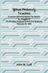 John N. Luff - What Philately Teaches A Lecture Delivered Before The Section On Philately Of The Brooklyn Institute Of Arts And Sciences, February 24, 1899