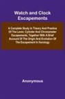Anonymous - Watch And Clock Escapements; A Complete Study In Theory And Practice Of The Lever, Cylinder And Chronometer Escapements, Together With A Brief Account Of The Origin And Evolution Of The Escapement In Horology