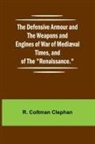 R. Coltman Clephan - The Defensive Armour And The Weapons And Engines Of War Of Medi val Times, And Of The "Renaissance."