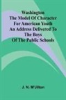 J. N. M'Jilton - Washington The Model Of Character For American Youth; An Address Delivered To The Boys Of The Public Schools