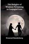 Emanuel Swedenborg - The Delights Of Wisdom Pertaining To Conjugial Love