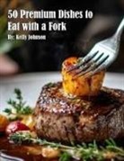 Kelly Johnson - 50 Premium Dishes to Eat with a Fork