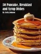Kelly Johnson - 50 Pancake, Breakfast and Syrup Dishes