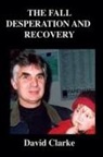 David Clarke - The Fall, Desperation And Recovery