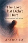 Lena Hartley - The Love That Didn't Hurt My Journey from Toxic to True