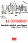 Le Corbusier - Quando le cattedrali erano bianche. Viaggio nel paese dei timidi