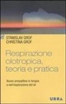 Christina Grof, Stanislav Grof - Respirazione olotropica. Teoria e pratica. Nuove prospettive in terapia e nell'esplorazione del sé