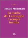 Tomaso Montanari - La madre dei Caravaggio è sempre incinta