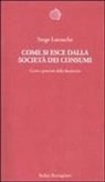 Serge Latouche - Come si esce dalla società dei consumi. Corsi e percorsi della decrescita