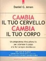 Daniel G. Amen - Cambia il tuo cervello, cambia il tuo corpo. Un programma rivoluzionario per ottenere il corpo che hai sempre desiderato