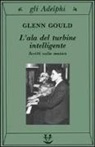 Glenn Gould, T. Page - L' ala del turbine intelligente. Scritti sulla musica