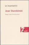 Jean Starobinski, Karl-Ernst Herrmann - Le incantatrici. Potere e seduzione nell'opera