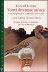 Konrad Lorenz, E. Alleva - Vorrei diventare un'oca. L'autobiografia e la conferenza del Nobel