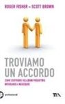 Scott Brown, Roger Fischer - Troviamo un accordo. Come costruire relazioni produttive imparando a negoziare