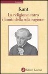 Immanuel Kant - La religione entro i limiti della sola ragione
