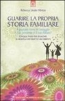 Rebecca Linder Hintze - Guarire la propria storia familiare. Il passato tiene in ostaggio il tuo presente e il tuo futuro?