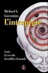 Michael S. Gazzaniga - L' interprete. Come il cervello decodifica il mondo