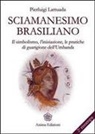 Pierluigi Lattuada - Sciamanesimo brasiliano. Il simbolismo, l'iniziazione, le pratiche di guarigione dell'umbanda