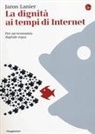 Jaron Lanier - La dignità ai tempi di Internet. Per un'economia digitale equa
