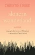 Christine E Reed - Alone in Wonderland Longing for Connection and Adventure in the Shadow of Mount Rainier -- A Memoir