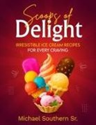 Michael J Southern - Scoops of Delight - Irresistible Ice Cream Recipes for Every Craving