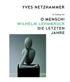 Angelika Affentranger-Kirchrath, Sand Gianfreda, Zürcher Kunstgesellschaft, Zürcher Kunstgesellschaft / Kunsthaus Zürich, Zürich - Yves Netzhammer. Im Dialog mit O Mensch! Wilhelm Lehmbruck - Die letzten Jahre