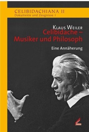Klaus Weiler, Patrick Lang, Mark Mast, München Sergiu Celibidache Stiftung - Celibidache - Musiker und Philosoph Eine Annäherung