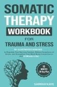 Sarrah Kaye - Somatic Therapy Workbook for Trauma and Stress 55+ Illustrated Exercises to Regulate Your Nervous System, Relieve Symptoms of Stress, and Strengthen Your Mind-Body Connection in Just 10 Minutes a Day
