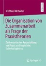 Matthias Michaeler - Die Organisation von Zusammenarbeit als Frage der Praxistheorien