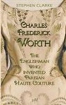 Stephen Clarke - Charles Worth, the Englishman Who Invented Parisian Haute Couture