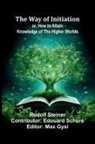 Rudolf Steiner - The Way Of Initiation; Or, How To Attain Knowledge Of The Higher Worlds